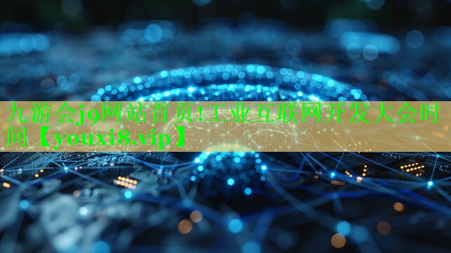 九游会j9网站首页!工业互联网开发大会时间