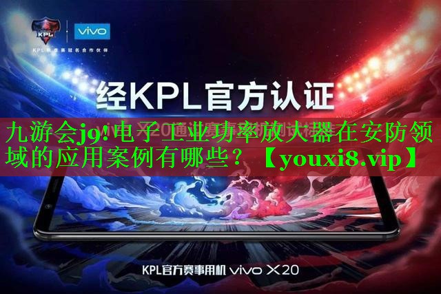 九游会j9!电子工业功率放大器在安防领域的应用案例有哪些？