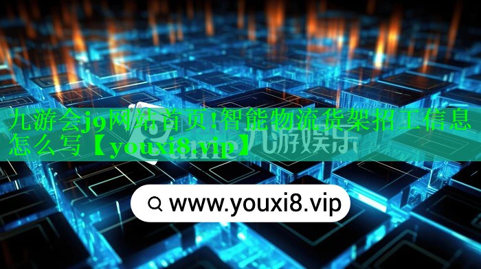 <strong>九游会j9网站首页!智能物流货架招工信息怎么写</strong>