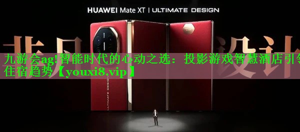 九游会ag!智能时代的心动之选：投影游戏智慧酒店引领住宿趋势
