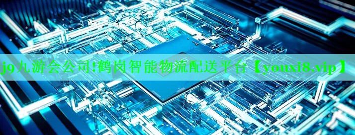 j9九游会公司!鹤岗智能物流配送平台