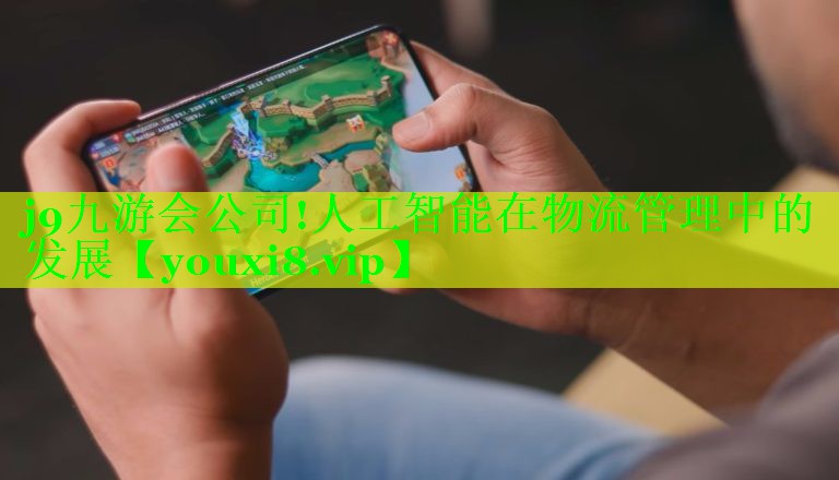 j9九游会公司!人工智能在物流管理中的发展