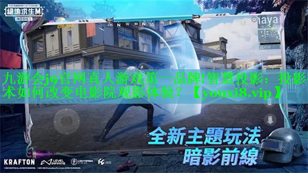 九游会j9官网真人游戏第一品牌!智慧投影：投影技术如何改变电影院观影体验？