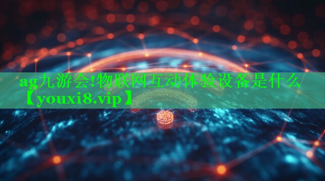 ag九游会!物联网互动体验设备是什么