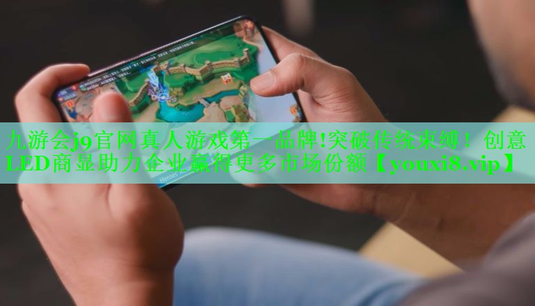 九游会j9官网真人游戏第一品牌!突破传统束缚！创意LED商显助力企业赢得更多市场份额