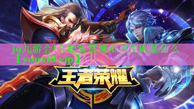 j9九游会!合肥智慧城市卫生间是什么