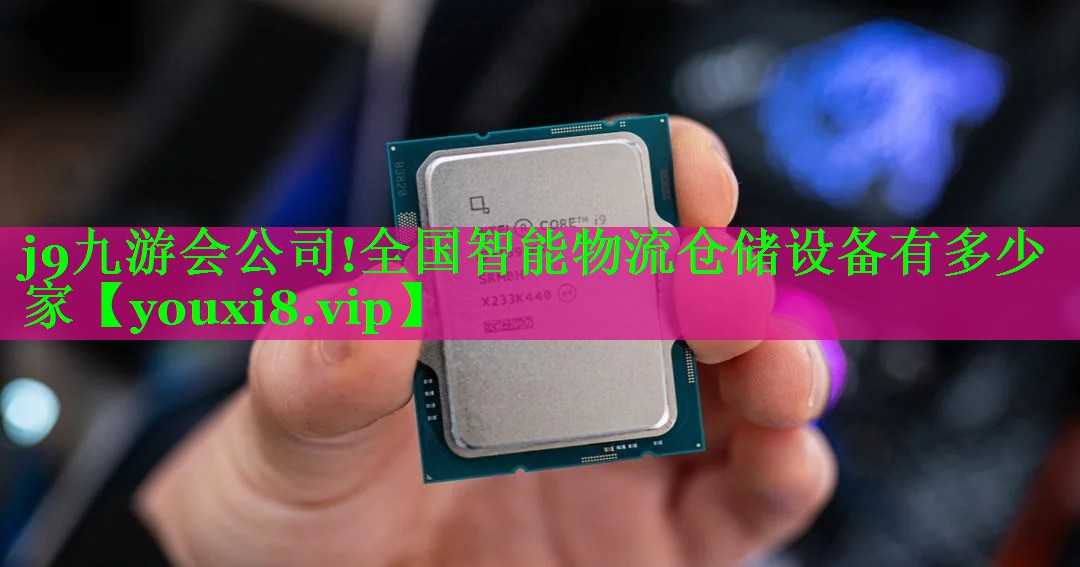 j9九游会公司!全国智能物流仓储设备有多少家