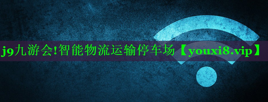 j9九游会!智能物流运输停车场
