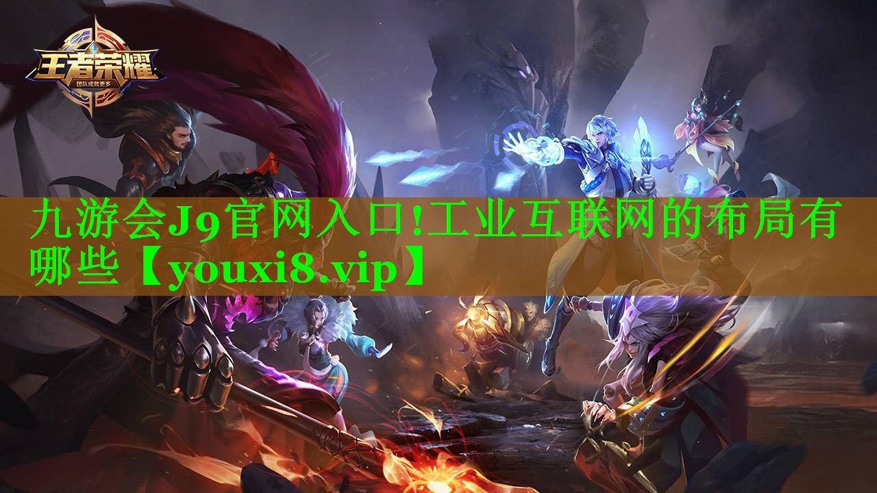 九游会J9官网入口!工业互联网的布局有哪些