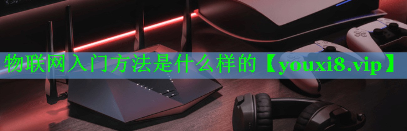 物联网入门方法是什么样的