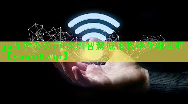 j9九游会公司!深圳智慧城市数字化哪家强