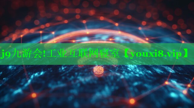j9九游会!工业互联网寝室