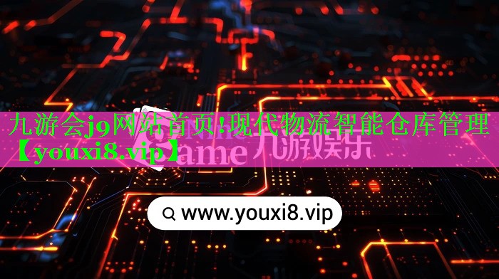九游会j9网站首页!现代物流智能仓库管理