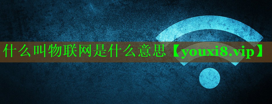 什么叫物联网是什么意思 什么叫物联网是什么意思