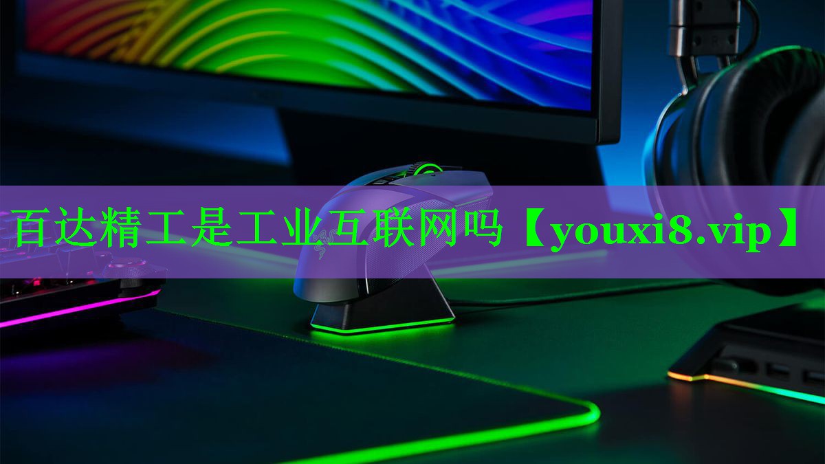 百达精工是工业互联网吗 百达精工是工业互联网吗