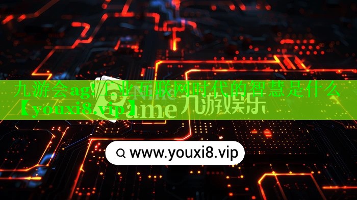 工业互联网时代的智慧是什么 工业互联网时代的智慧是什么