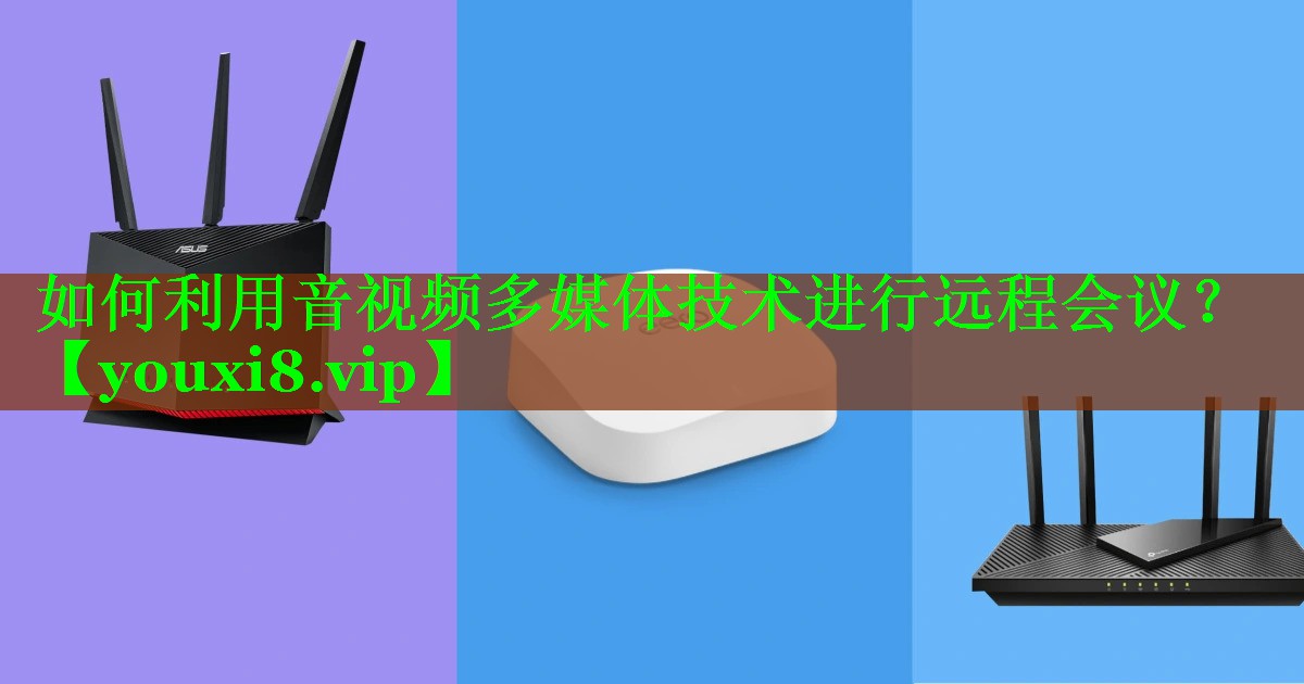 如何利用音视频多媒体技术进行远程会议? 如何利用音视频多媒体技术进行远程会议?